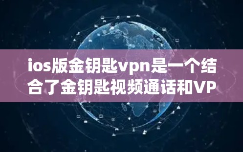 ios版金钥匙vpn是一个结合了金钥匙视频通话和VPN功能的苹果MacOS应用程序。以下是使用该应用的基本步骤和配置方法