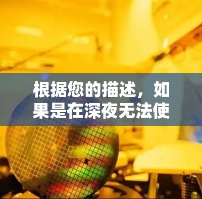 根据您的描述,如果是在深夜无法使用VPN访问内容,可能的原因包括 根据您的描述,如果是在深夜无法使用VPN访问内容,可能的原因包括