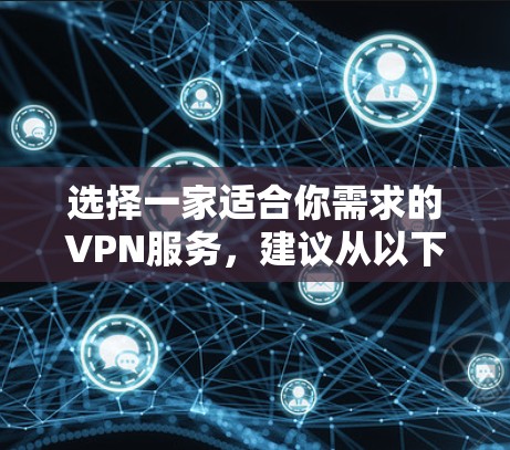选择一家适合你需求的VPN服务，建议从以下几个方面进行比较和选择
