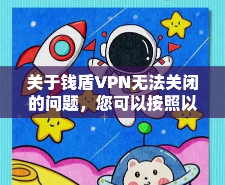 关于钱盾VPN无法关闭的问题,您可以按照以下步骤进行操作 关于钱盾VPN无法关闭的问题,您可以按照以下步骤进行操作