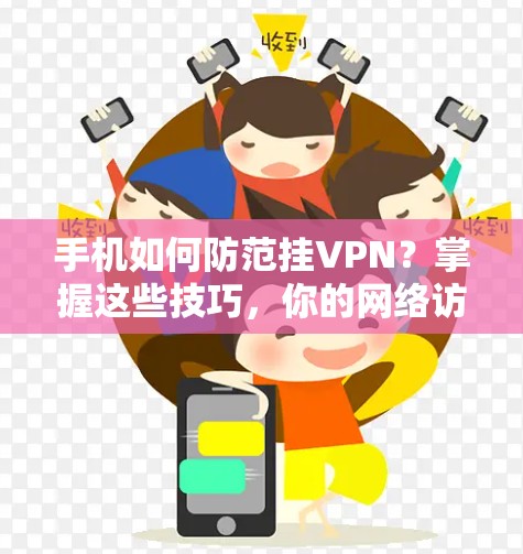 手机如何防范挂VPN？掌握这些技巧，你的网络访问更安全！