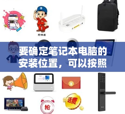 要确定笔记本电脑的安装位置,可以按照以下步骤进行 要确定笔记本电脑的安装位置,可以按照以下步骤进行