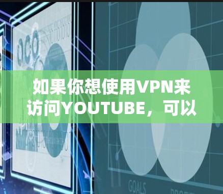 如果你想使用VPN来访问YOUTUBE,可以尝试以下方法 如果你想使用VPN来访问YOUTUBE,可以尝试以下方法