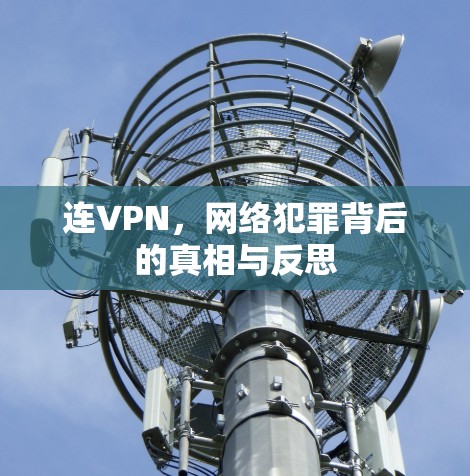 连VPN,网络犯罪背后的真相与反思 连VPN,网络犯罪背后的真相与反思