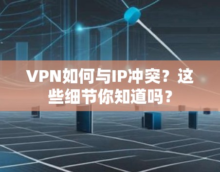 VPN如何与IP冲突?这些细节你知道吗? VPN如何与IP冲突?这些细节你知道吗?