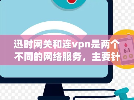迅时网关和连vpn是两个不同的网络服务,主要针对不同的用户需求,因此它们在功能、目标用户和用户体验上存在显著差异。以下是它们的详细对比 迅时网关和连vpn是两个不同的网络服务,主要针对不同的用户需求,因此它们在功能、目标用户和用户体验上存在显著差异。以下是它们的详细对比
