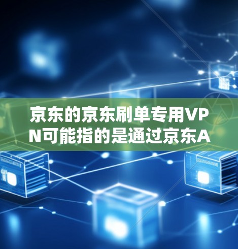 京东的京东刷单专用VPN可能指的是通过京东APP的VPN功能来访问京东其他页面或功能,以避免被虚假信息或非法活动所误导。以下是关于如何使用京东VPN的步骤和注意事项 京东的京东刷单专用VPN可能指的是通过京东APP的VPN功能来访问京东其他页面或功能,以避免被虚假信息或非法活动所误导。以下是关于如何使用京东VPN的步骤和注意事项