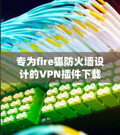 专为fire狐防火墙设计的VPN插件下载