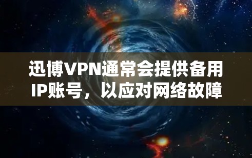 迅博VPN通常会提供备用IP账号，以应对网络故障或部分服务器无法访问的情况。以下是获取备用IP的常见方法