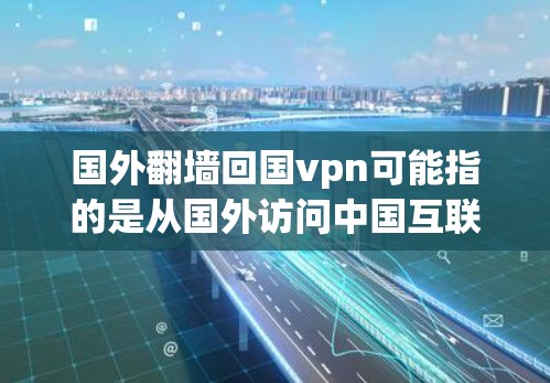 国外翻墙回国vpn可能指的是从国外访问中国互联网时无法直接进入中国地区的VPN访问方式,或者涉及VPN的安全性问题。以下是一些可能的解释和解决方案 国外翻墙回国vpn可能指的是从国外访问中国互联网时无法直接进入中国地区的VPN访问方式,或者涉及VPN的安全性问题。以下是一些可能的解释和解决方案