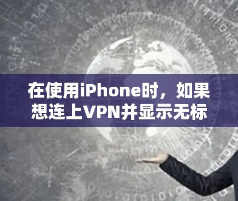在使用iPhone时,如果想连上VPN并显示无标记,可以按照以下步骤操作 在使用iPhone时,如果想连上VPN并显示无标记,可以按照以下步骤操作