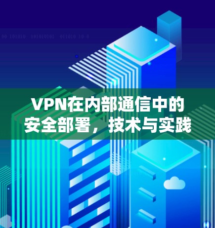 VPN在内部通信中的安全部署，技术与实践的平衡