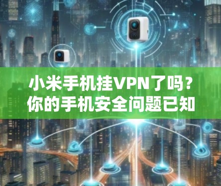 小米手机挂VPN了吗?你的手机安全问题已知答案 小米手机挂VPN了吗?你的手机安全问题已知答案