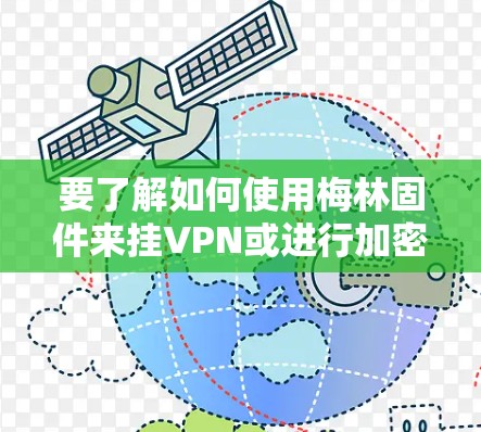 要了解如何使用梅林固件来挂VPN或进行加密，请参考以下步骤