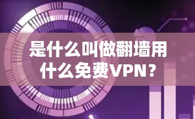 是什么叫做翻墙用什么免费VPN? 是什么叫做翻墙用什么免费VPN?