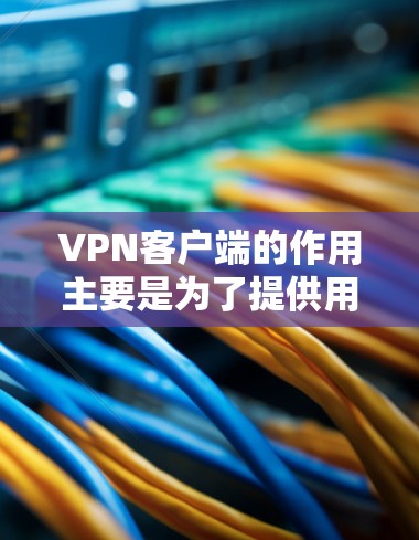 VPN客户端的作用主要是为了提供用户在使用VPN服务时的个人访问控制,确保用户能够安全地访问网络资源,同时保护个人信息和隐私。以下是VPN客户端的主要作用 VPN客户端的作用主要是为了提供用户在使用VPN服务时的个人访问控制,确保用户能够安全地访问网络资源,同时保护个人信息和隐私。以下是VPN客户端的主要作用