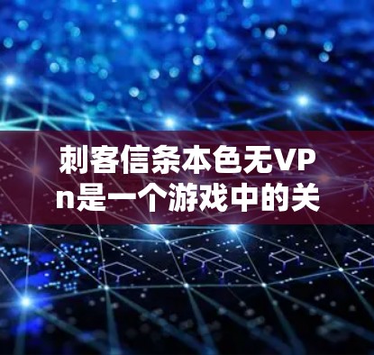 刺客信条本色无VPn是一个游戏中的关键词，具体含义可能因版本和机制而异。以下是对这个关键词的逐步解释