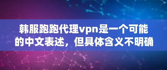 韩服跑跑代理vpn是一个可能的中文表述,但具体含义不明确。以下是几种可能的解释和建议 韩服跑跑代理vpn是一个可能的中文表述,但具体含义不明确。以下是几种可能的解释和建议