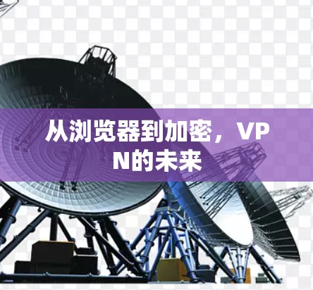 从浏览器到加密,VPN的未来 从浏览器到加密,VPN的未来