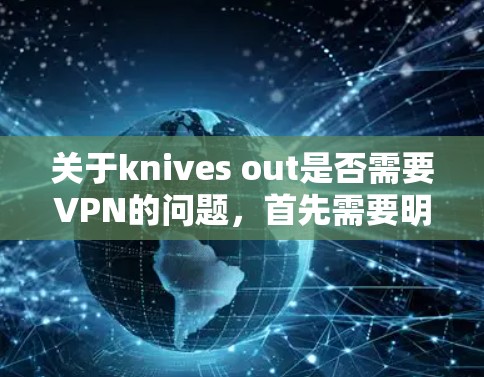 关于knives out是否需要VPN的问题,首先需要明确电影的具体情况。以下是关于knives out(杀死朋友)的信息 关于knives out是否需要VPN的问题,首先需要明确电影的具体情况。以下是关于knives out(杀死朋友)的信息