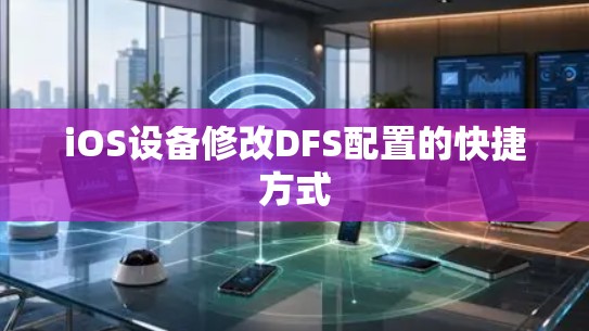 iOS设备修改DFS配置的快捷方式 iOS设备修改DFS配置的快捷方式