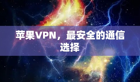 苹果VPN,最安全的通信选择 苹果VPN,最安全的通信选择