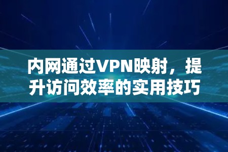 内网通过VPN映射，提升访问效率的实用技巧