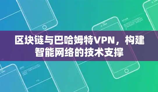 区块链与巴哈姆特VPN,构建智能网络的技术支撑 区块链与巴哈姆特VPN,构建智能网络的技术支撑