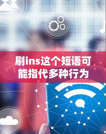 刷ins这个短语可能指代多种行为，包括