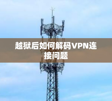越狱后如何解码VPN连接问题
