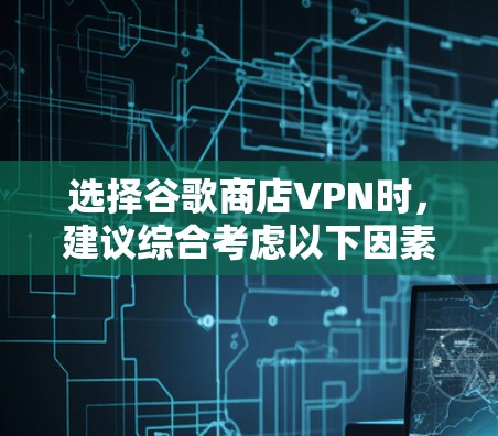 选择谷歌商店VPN时,建议综合考虑以下因素 选择谷歌商店VPN时,建议综合考虑以下因素