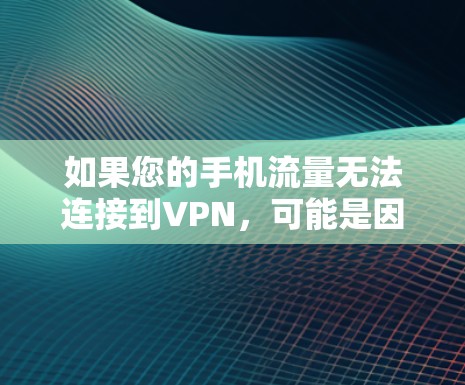 如果您的手机流量无法连接到VPN,可能是因为以下几个原因导致的 如果您的手机流量无法连接到VPN,可能是因为以下几个原因导致的