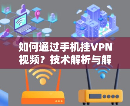 如何通过手机挂VPN视频?技术解析与解决方案 如何通过手机挂VPN视频?技术解析与解决方案