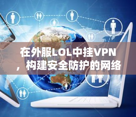 在外服LOL中挂VPN，构建安全防护的网络架构