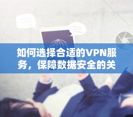 如何选择合适的VPN服务，保障数据安全的关键