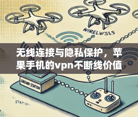 无线连接与隐私保护,苹果手机的vpn不断线价值分析 无线连接与隐私保护,苹果手机的vpn不断线价值分析