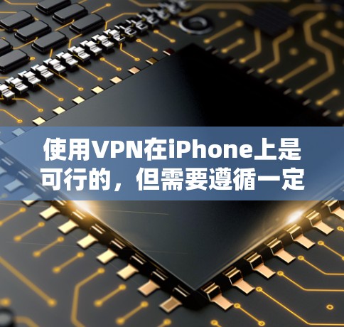 使用VPN在iPhone上是可行的，但需要遵循一定的安全注意事项。以下是一些步骤和建议，帮助你更好地使用VPN