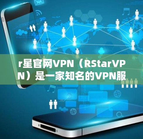 r星官网VPN（RStarVPN）是一家知名的VPN服务提供商，专注于提供安全、可靠和高效的服务。如果你正在寻找VPN服务，可以访问r星官网或关注他们的社交媒体账号，获取最新的服务信息和推荐