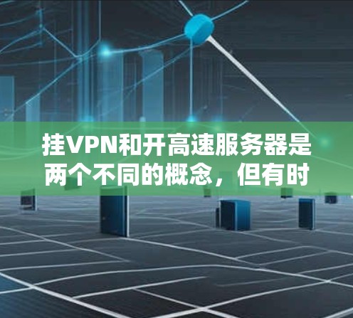 挂VPN和开高速服务器是两个不同的概念，但有时候在某些情况下可能会混淆。以下是详细的解释和建议