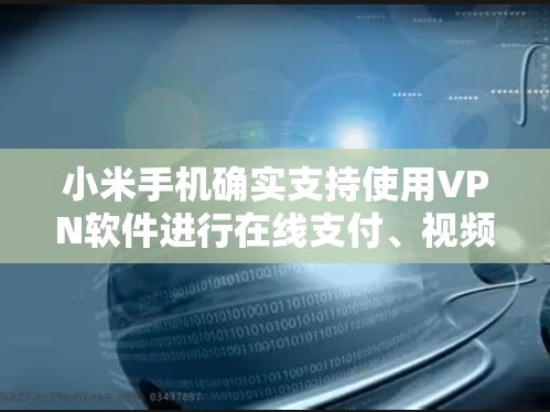 小米手机确实支持使用VPN软件进行在线支付、视频通话等用途。以下是一些适合小米手机的VPN软件推荐