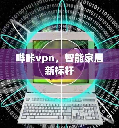 哔咔vpn,智能家居新标杆 哔咔vpn,智能家居新标杆