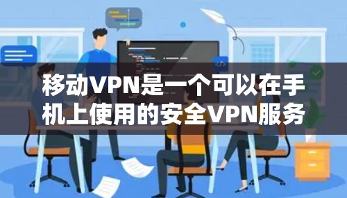 移动VPN是一个可以在手机上使用的安全VPN服务，适合在移动设备上使用。以下是一些具体的推荐