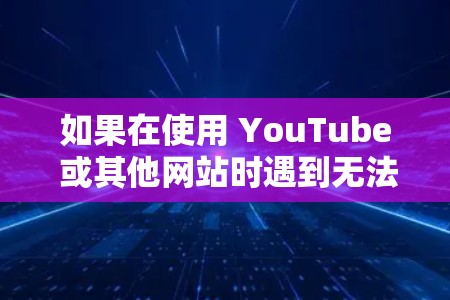 如果在使用 YouTube 或其他网站时遇到无法访问的情况,可能是由于VPN(如VPN或网页延迟)导致的。以下是几种可能的解决方案 如果在使用 YouTube 或其他网站时遇到无法访问的情况,可能是由于VPN(如VPN或网页延迟)导致的。以下是几种可能的解决方案