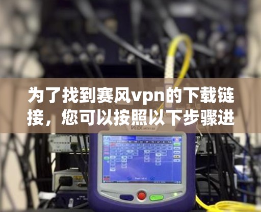 为了找到赛风vpn的下载链接,您可以按照以下步骤进行 为了找到赛风vpn的下载链接,您可以按照以下步骤进行