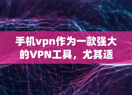手机vpn作为一款强大的VPN工具，尤其适合需要复杂的网络隔离和多设备管理的用户。以下是对手机vpn在国内网中的应用与功能的详细总结