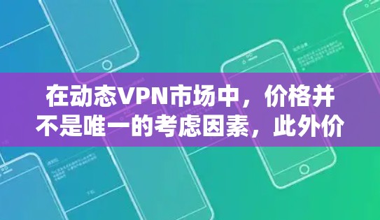 在动态VPN市场中，价格并不是唯一的考虑因素，此外价格还会受到设备配置、网络条件、操作系统等因素的影响。因此，无法简单地说哪种动态VPN最便宜，不过以下是一些综合考虑后可能的推荐
