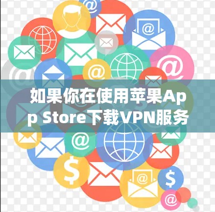 如果你在使用苹果App Store下载VPN服务,通常可以通过以下方式实现 如果你在使用苹果App Store下载VPN服务,通常可以通过以下方式实现