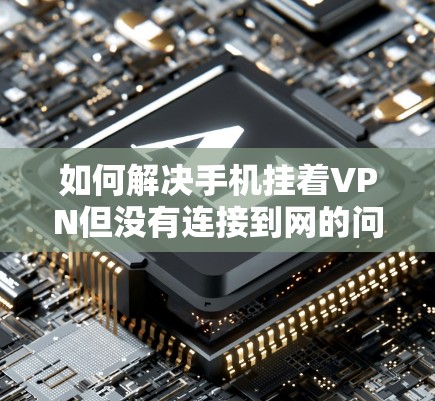 如何解决手机挂着VPN但没有连接到网的问题 如何解决手机挂着VPN但没有连接到网的问题