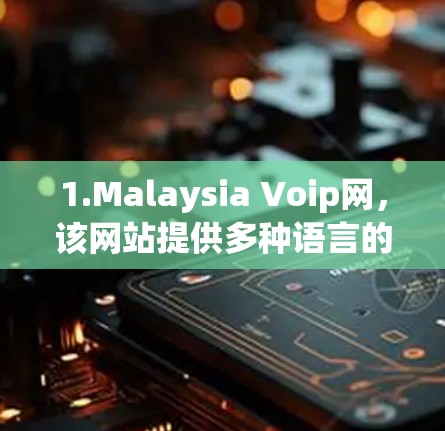 1.Malaysia Voip网,该网站提供多种语言的VPN服务,适合需要不同语言沟通的用户。下载后,可以访问所有语言的视频和音乐 1.Malaysia Voip网,该网站提供多种语言的VPN服务,适合需要不同语言沟通的用户。下载后,可以访问所有语言的视频和音乐