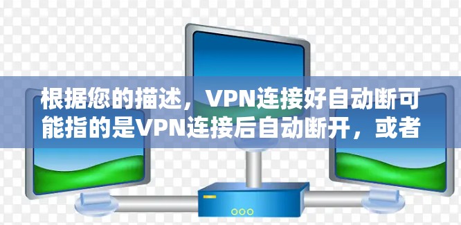 根据您的描述,VPN连接好自动断可能指的是VPN连接后自动断开,或者VPN设备在连接后自动断开连接。以下是一些可能的解决方法 根据您的描述,VPN连接好自动断可能指的是VPN连接后自动断开,或者VPN设备在连接后自动断开连接。以下是一些可能的解决方法